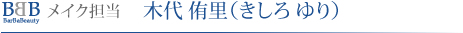 メイク担当 木代 侑里（きしろ ゆり）