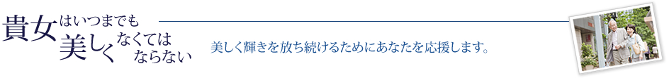 貴方はいつまでも美しくなくてはならない　美しく輝きを放ち続けるためにあなたを応援します。